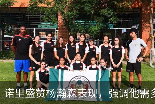 诺里盛赞杨瀚森表现，强调他需多参与高水平比赛